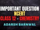 Class 12 Chemistry Most Important Questions of NCERT by adarsh barnwal