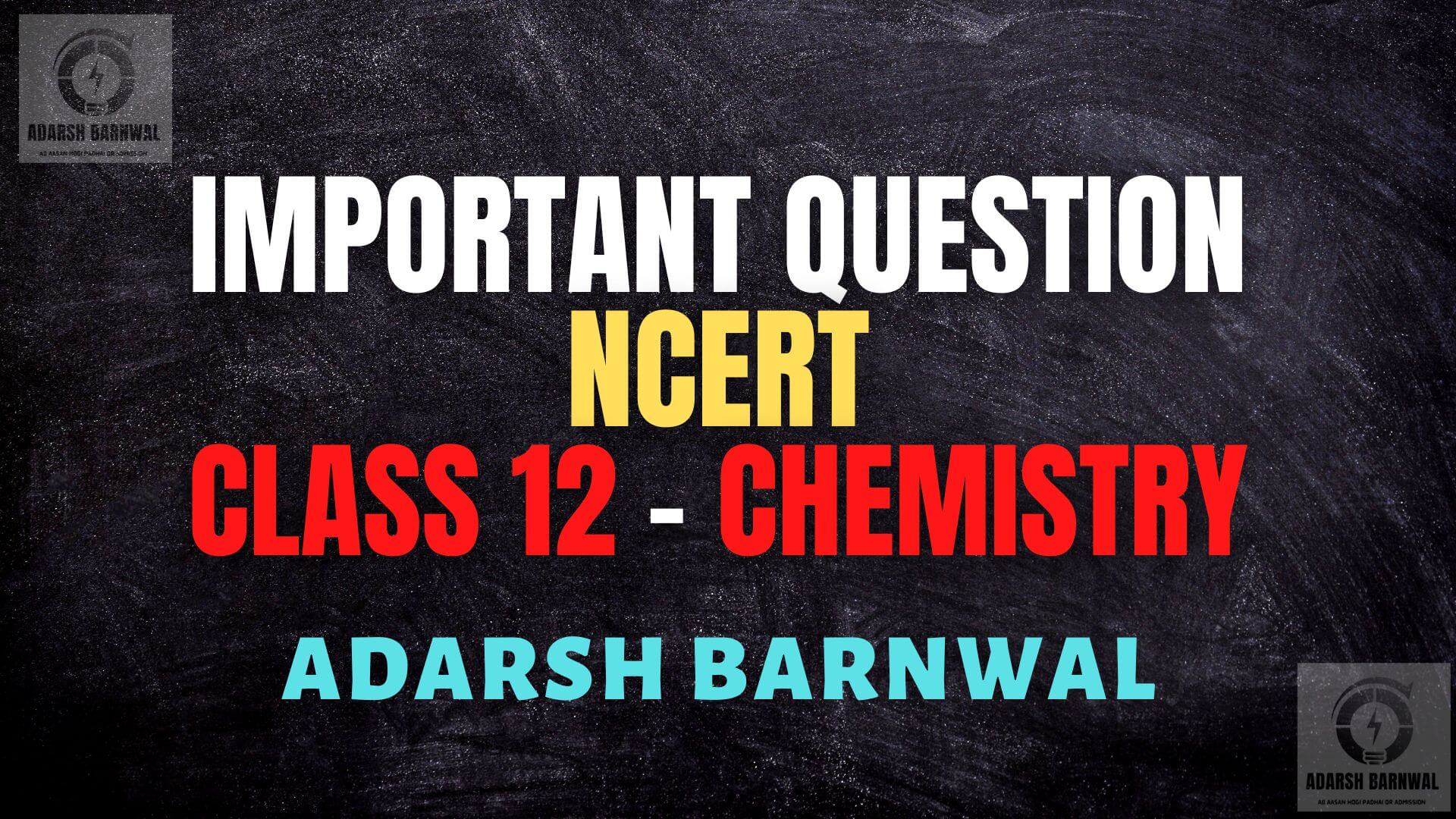 Class 12 Chemistry Most Important Questions of NCERT by adarsh barnwal